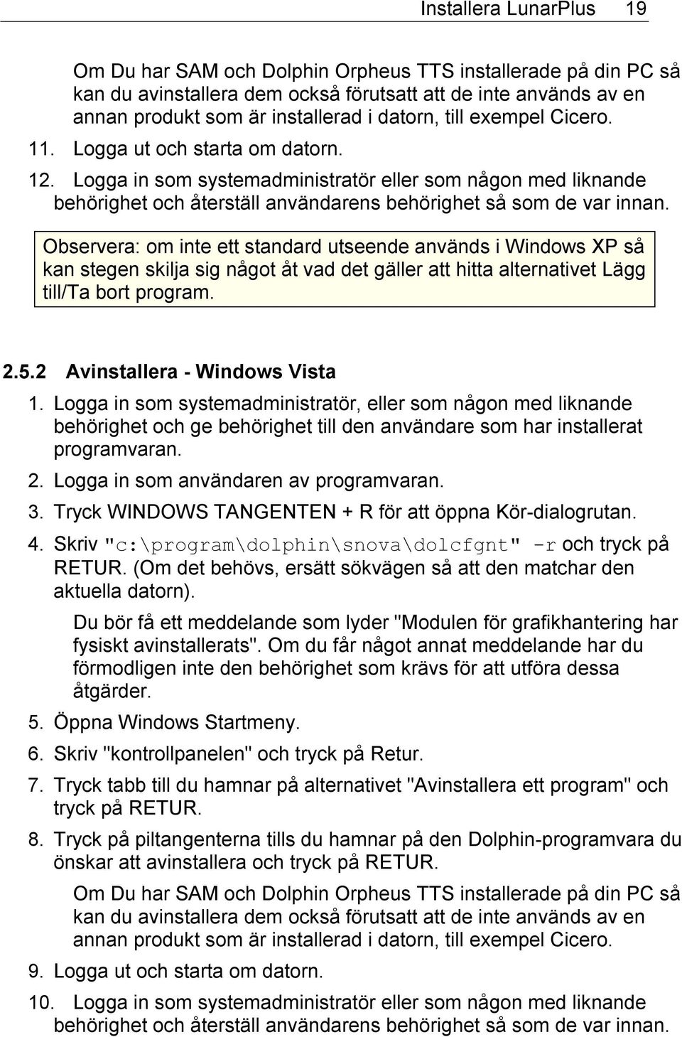 Observera: om inte ett standard utseende används i Windows XP så kan stegen skilja sig något åt vad det gäller att hitta alternativet Lägg till/ta bort program. 2.5.2 Avinstallera - Windows Vista 1.