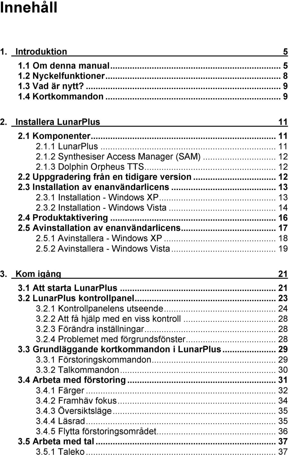 ..14 2.4 Produktaktivering...16 2.5 Avinstallation av enanvändarlicens...17 2.5.1 Avinstallera - Windows XP...18 2.5.2 Avinstallera - Windows Vista...19 3. Kom igång 21 3.1 Att starta LunarPlus...21 3.2 LunarPlus kontrollpanel.