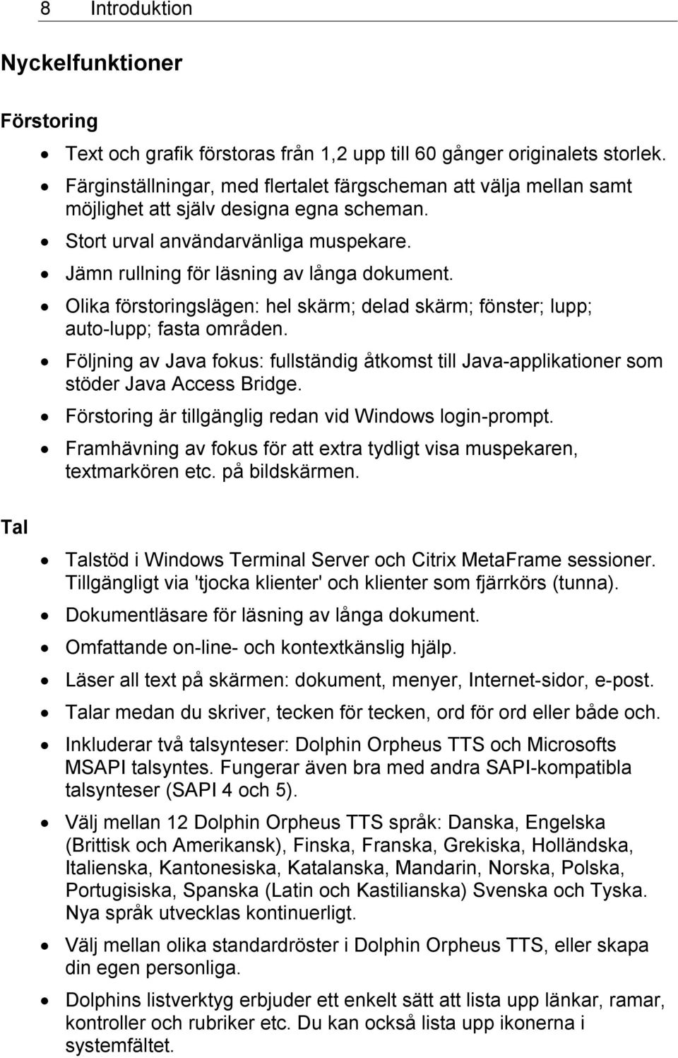 Olika förstoringslägen: hel skärm; delad skärm; fönster; lupp; auto-lupp; fasta områden. Följning av Java fokus: fullständig åtkomst till Java-applikationer som stöder Java Access Bridge.