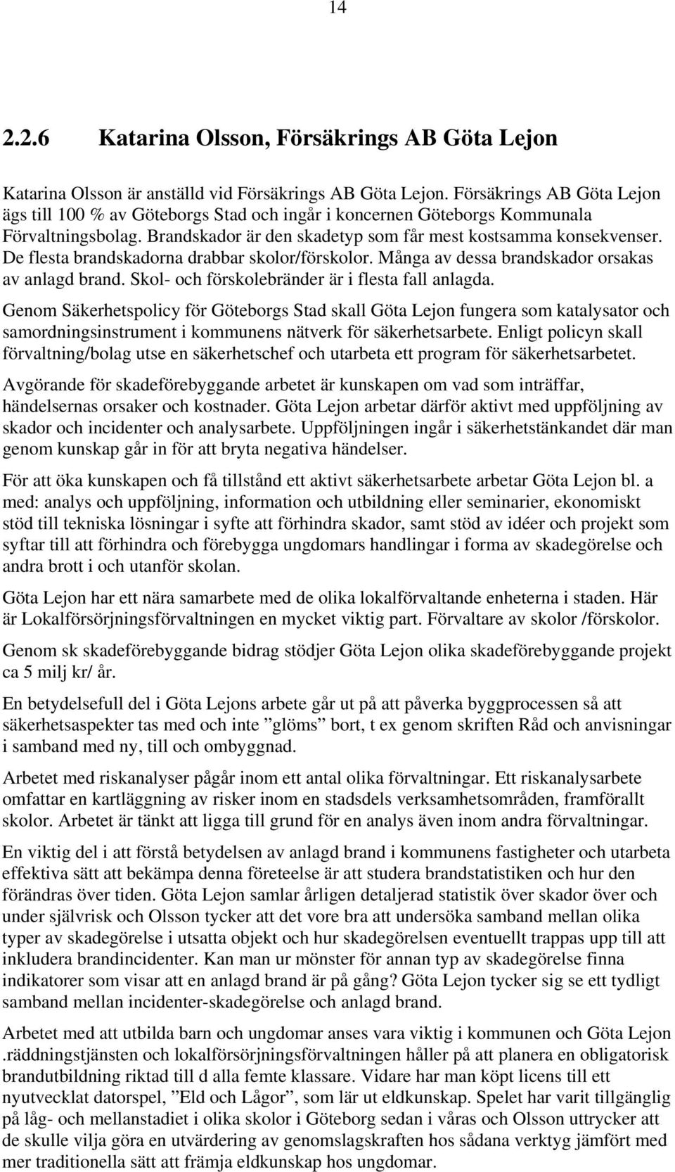 De flesta brandskadorna drabbar skolor/förskolor. Många av dessa brandskador orsakas av anlagd brand. Skol- och förskolebränder är i flesta fall anlagda.