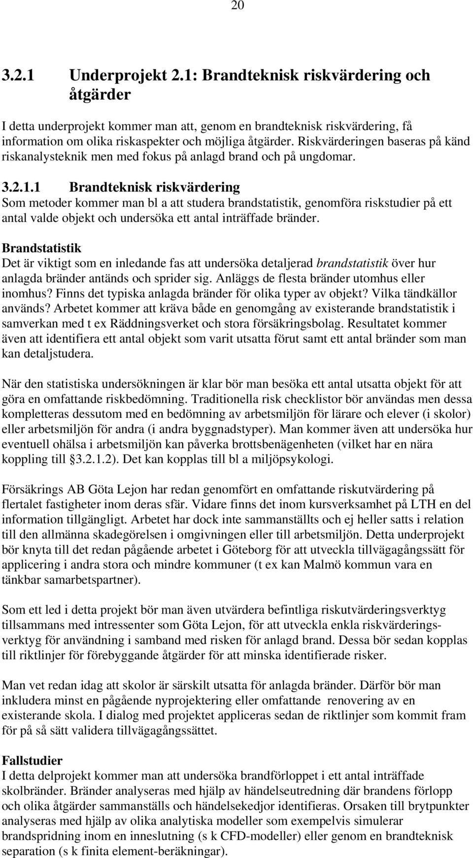 1 Brandteknisk riskvärdering Som metoder kommer man bl a att studera brandstatistik, genomföra riskstudier på ett antal valde objekt och undersöka ett antal inträffade bränder.