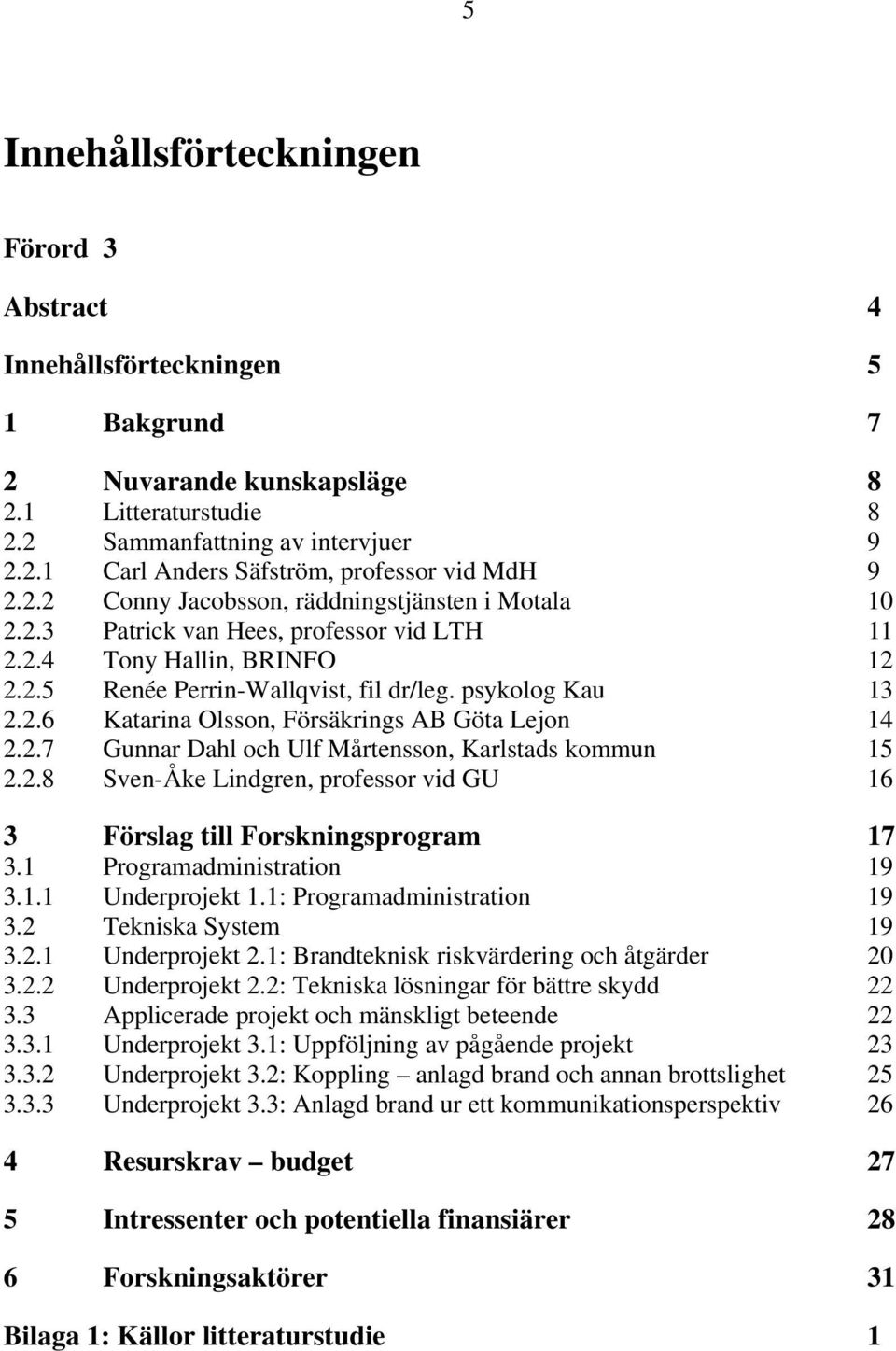 2.7 Gunnar Dahl och Ulf Mårtensson, Karlstads kommun 15 2.2.8 Sven-Åke Lindgren, professor vid GU 16 3 Förslag till Forskningsprogram 17 3.1 Programadministration 19 3.1.1 Underprojekt 1.