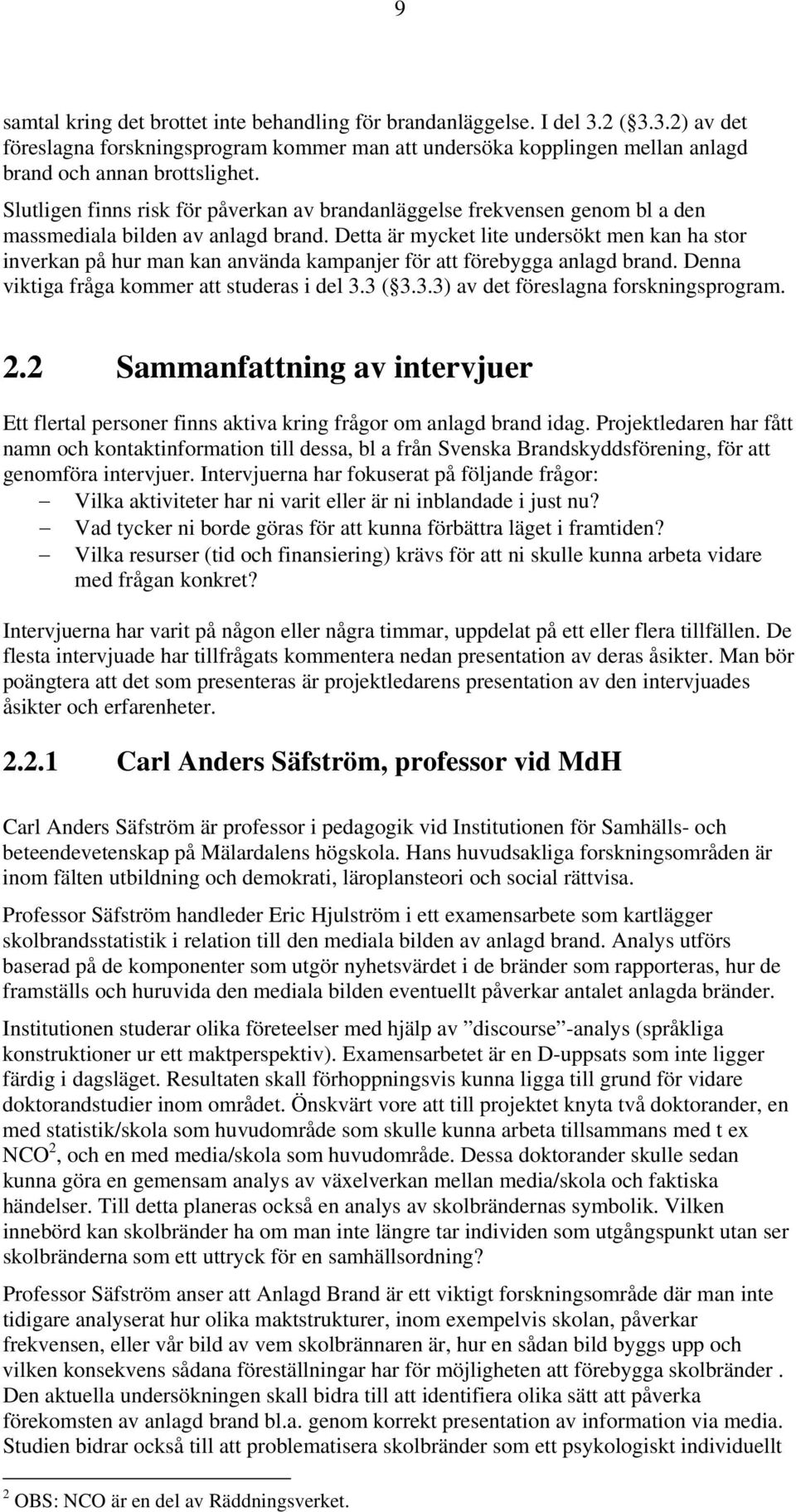 Detta är mycket lite undersökt men kan ha stor inverkan på hur man kan använda kampanjer för att förebygga anlagd brand. Denna viktiga fråga kommer att studeras i del 3.