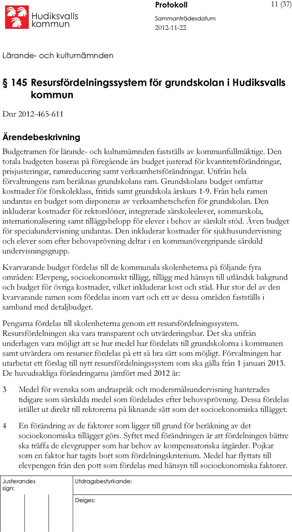 Utifrån hela förvaltningens ram beräknas grundskolans ram. Grundskolans budget omfattar kostnader för förskoleklass, fritids samt grundskola årskurs 1-9.