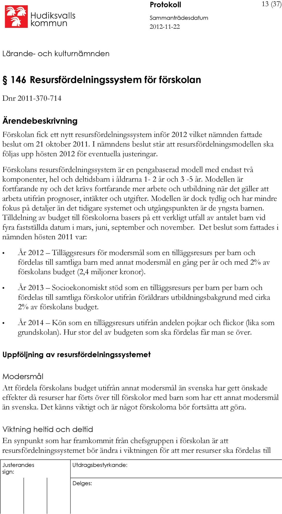 Förskolans resursfördelningssystem är en pengabaserad modell med endast två komponenter, hel och deltidsbarn i åldrarna 1-2 år och 3-5 år.