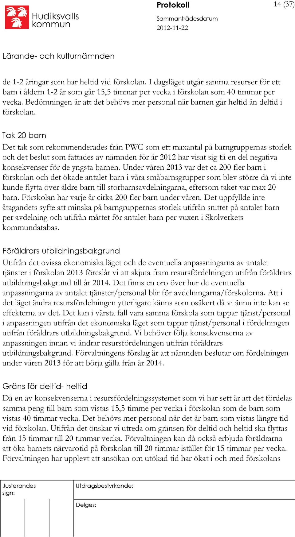 Tak 20 barn Det tak som rekommenderades från PWC som ett maxantal på barngruppernas storlek och det beslut som fattades av nämnden för år 2012 har visat sig få en del negativa konsekvenser för de