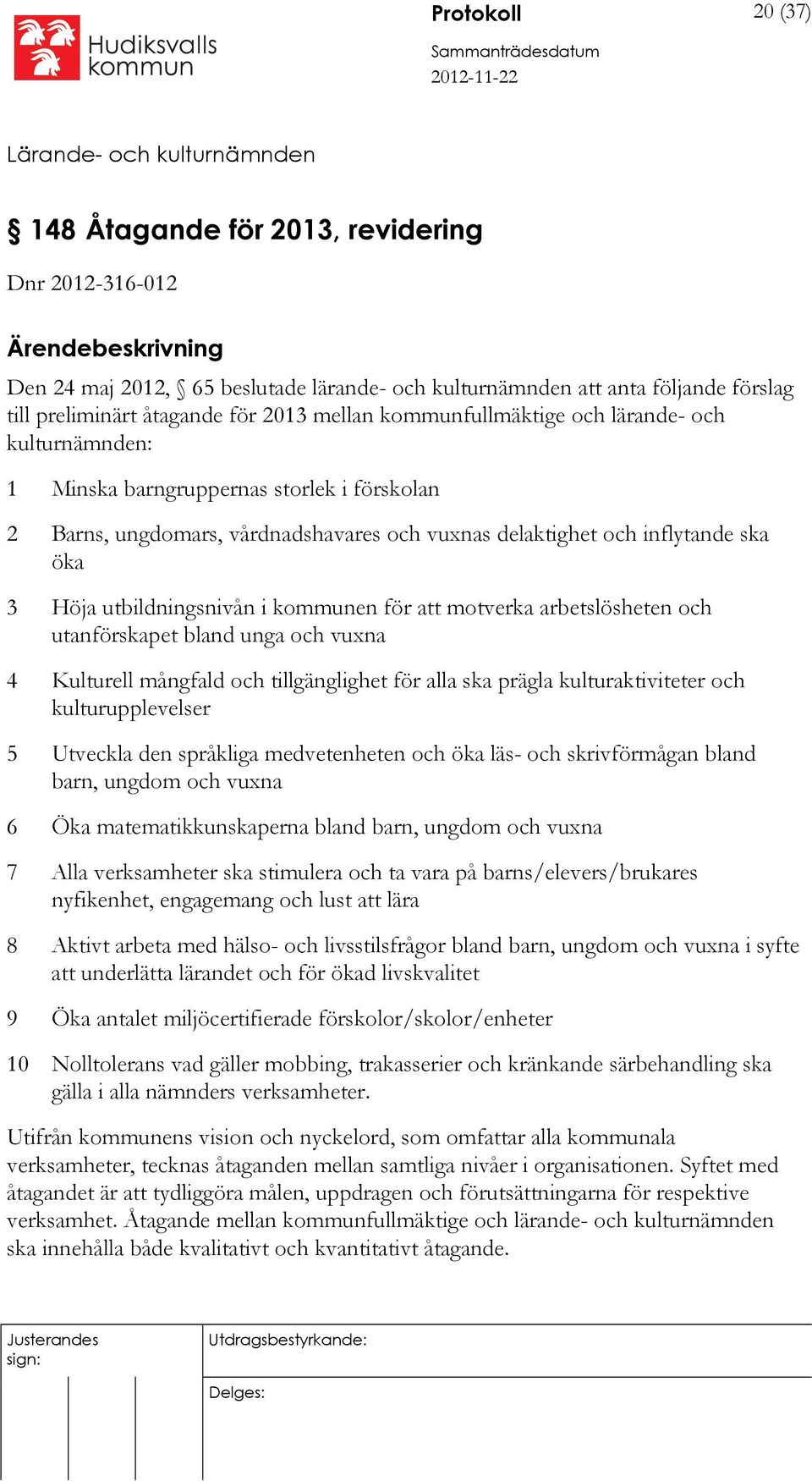 utbildningsnivån i kommunen för att motverka arbetslösheten och utanförskapet bland unga och vuxna 4 Kulturell mångfald och tillgänglighet för alla ska prägla kulturaktiviteter och kulturupplevelser