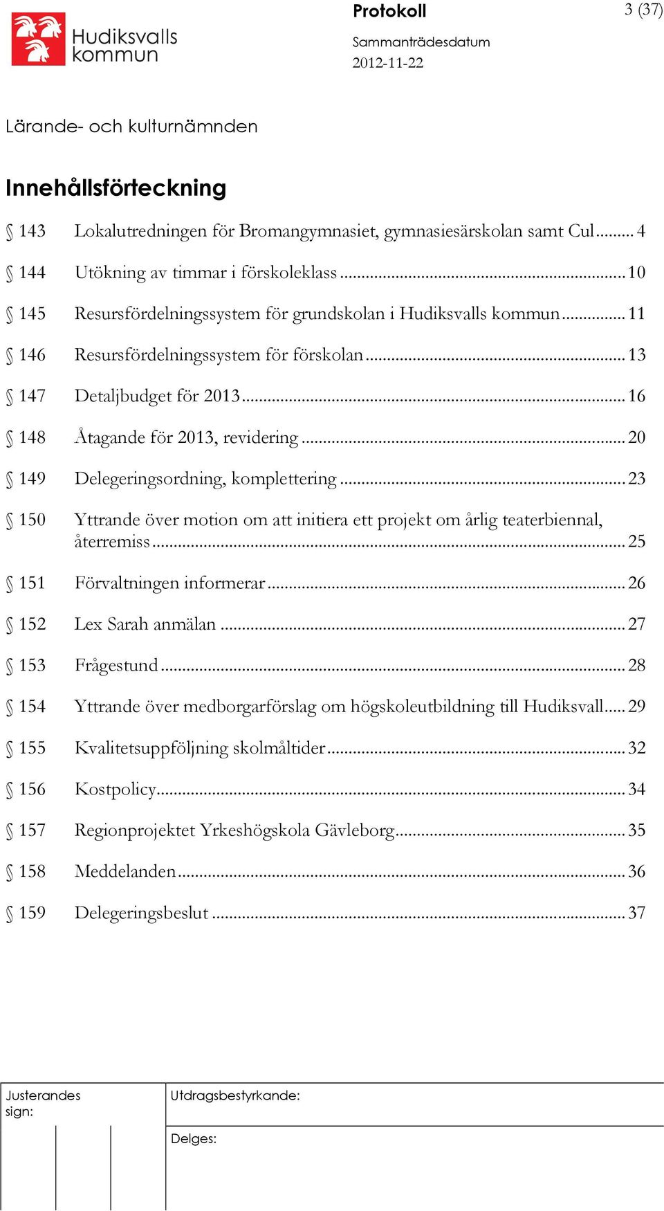 .. 20 149 Delegeringsordning, komplettering... 23 150 Yttrande över motion om att initiera ett projekt om årlig teaterbiennal, återremiss... 25 151 Förvaltningen informerar... 26 152 Lex Sarah anmälan.