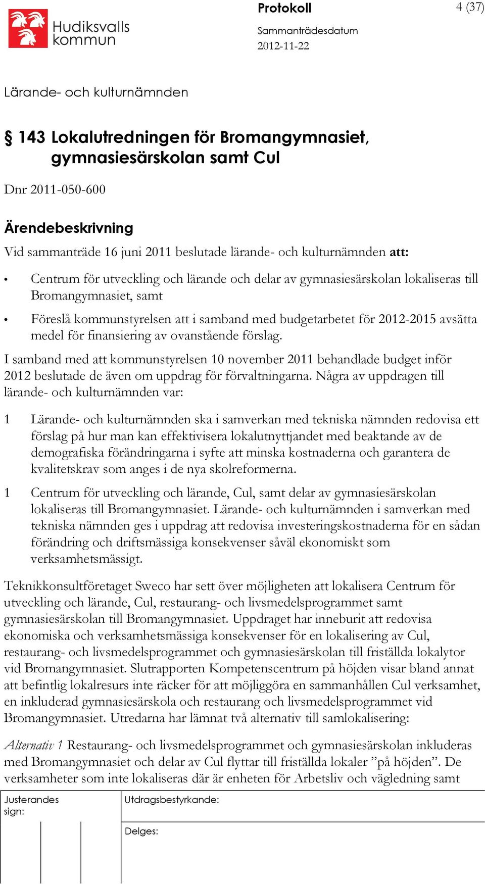 av ovanstående förslag. I samband med att kommunstyrelsen 10 november 2011 behandlade budget inför 2012 beslutade de även om uppdrag för förvaltningarna.