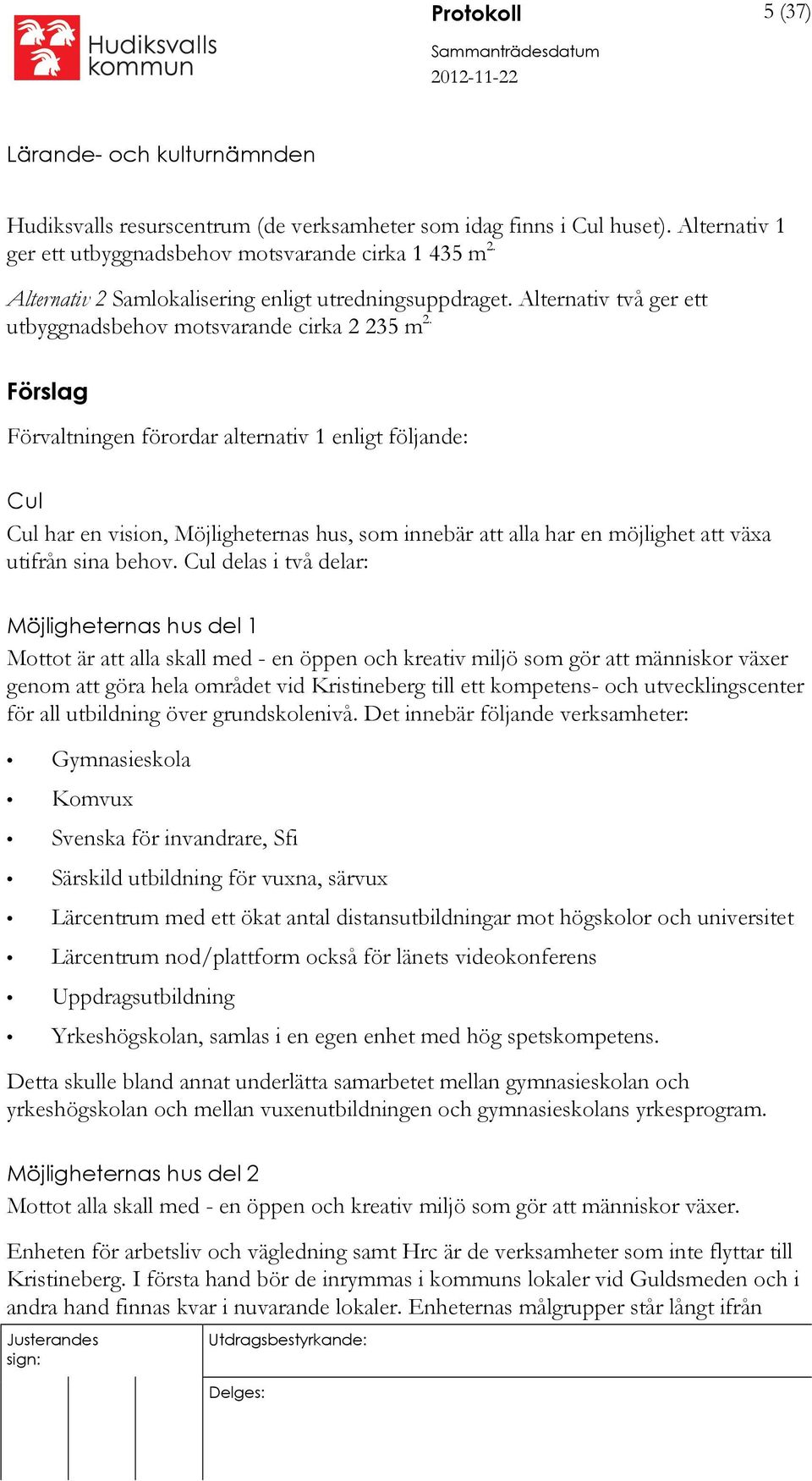 Förslag Förvaltningen förordar alternativ 1 enligt följande: Cul Cul har en vision, Möjligheternas hus, som innebär att alla har en möjlighet att växa utifrån sina behov.