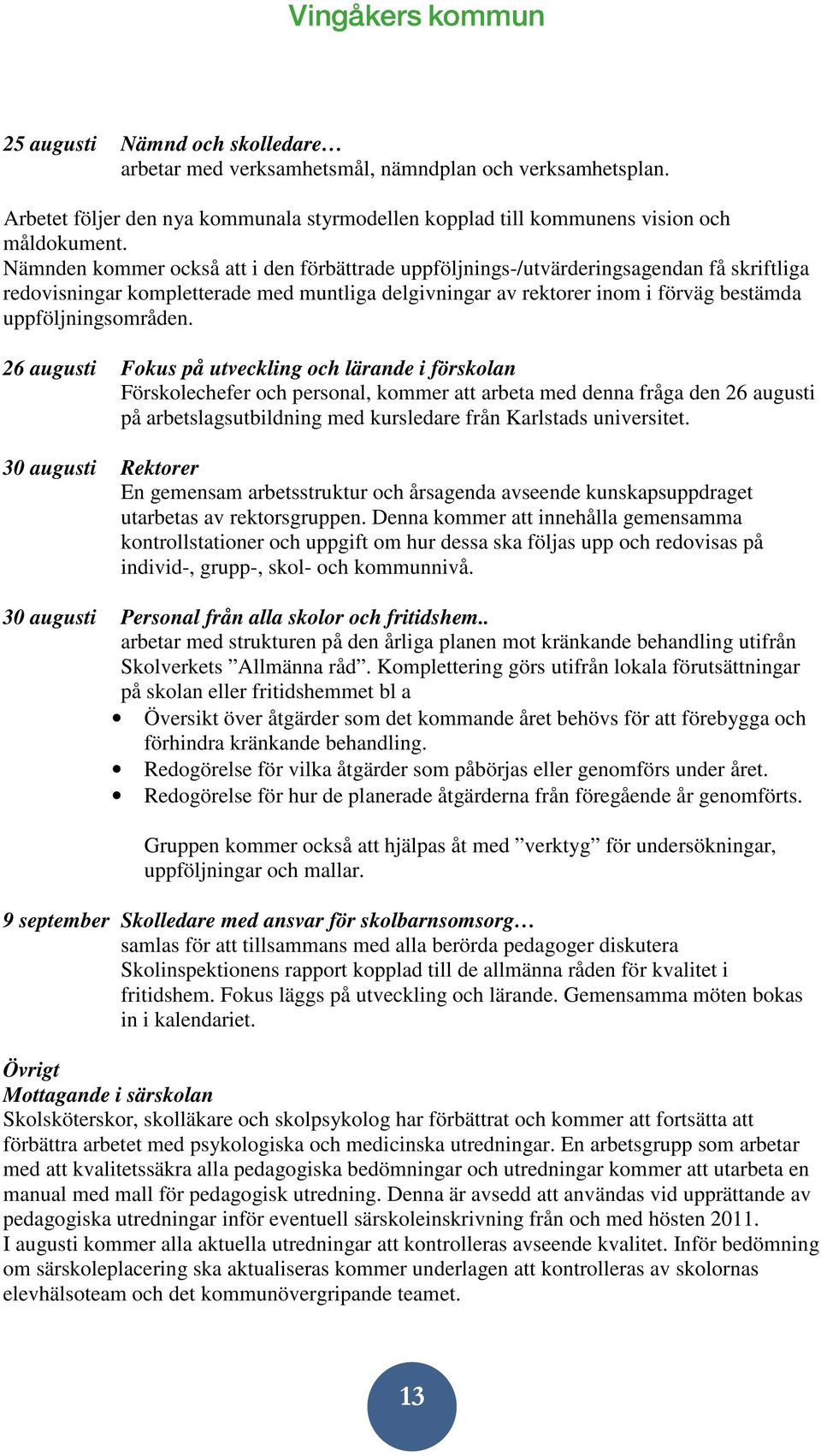 26 augusti Fokus på utveckling och lärande i förskolan Förskolechefer och personal, kommer att arbeta med denna fråga den 26 augusti på arbetslagsutbildning med kursledare från Karlstads universitet.