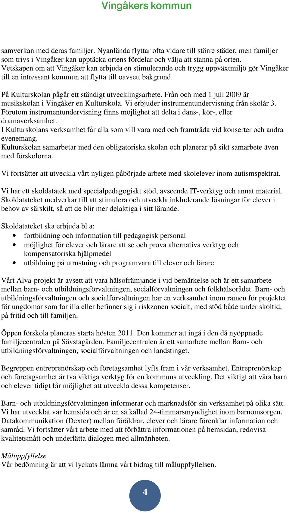 På Kulturskolan pågår ett ständigt utvecklingsarbete. Från och med 1 juli 2009 är musikskolan i Vingåker en Kulturskola. Vi erbjuder instrumentundervisning från skolår 3.