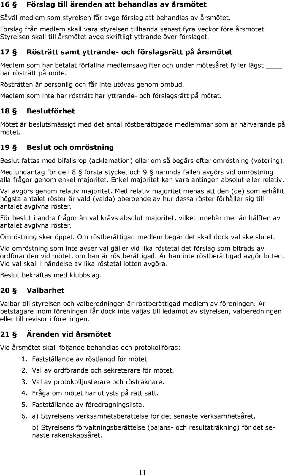 17 Rösträtt samt yttrande- och förslagsrätt på årsmötet Medlem som har betalat förfallna medlemsavgifter och under mötesåret fyller lägst har rösträtt på möte.