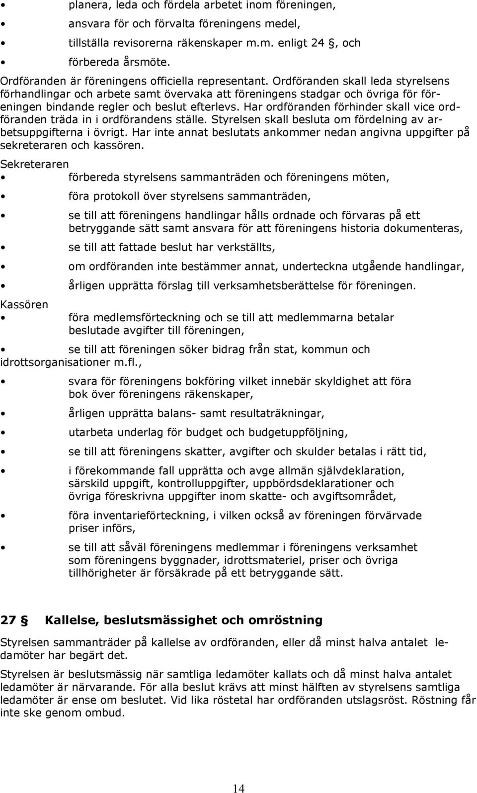 Ordföranden skall leda styrelsens förhandlingar och arbete samt övervaka att föreningens stadgar och övriga för föreningen bindande regler och beslut efterlevs.