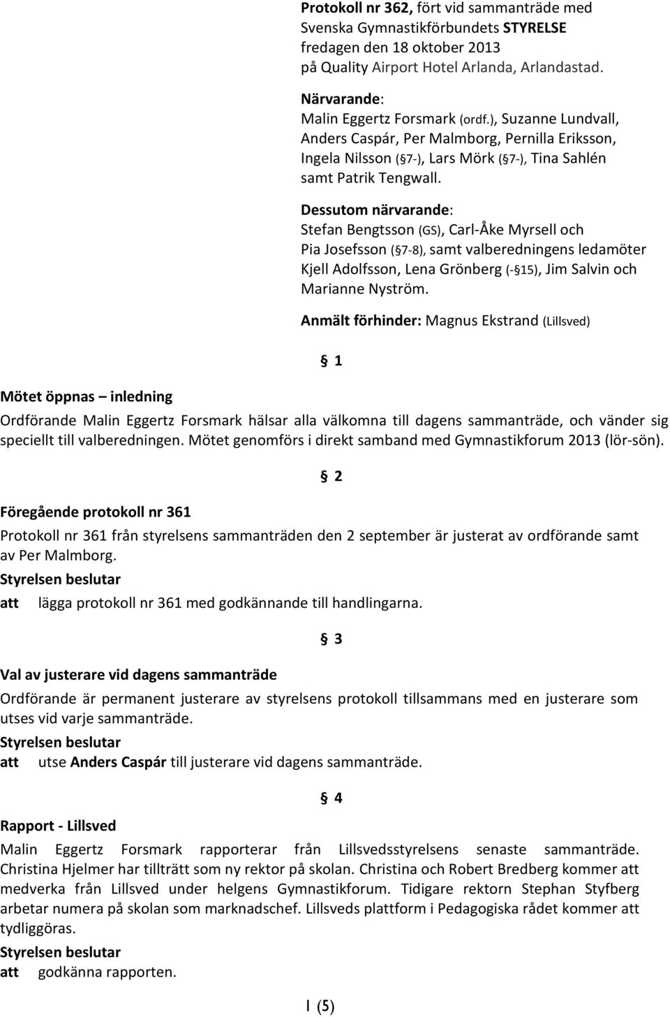 Dessutom närvarande: Stefan Bengtsson (GS), Carl-Åke Myrsell och Pia Josefsson ( 7-8), samt valberedningens ledamöter Kjell Adolfsson, Lena Grönberg (- 15), Jim Salvin och Marianne Nyström.