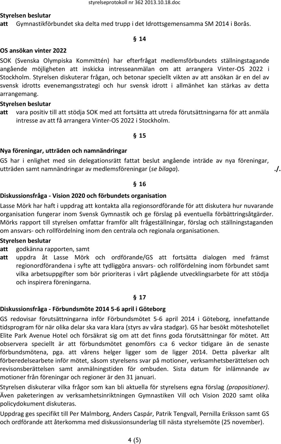 Stockholm. Styrelsen diskuterar frågan, och betonar speciellt vikten av att ansökan är en del av svensk idrotts evenemangsstrategi och hur svensk idrott i allmänhet kan stärkas av detta arrangemang.