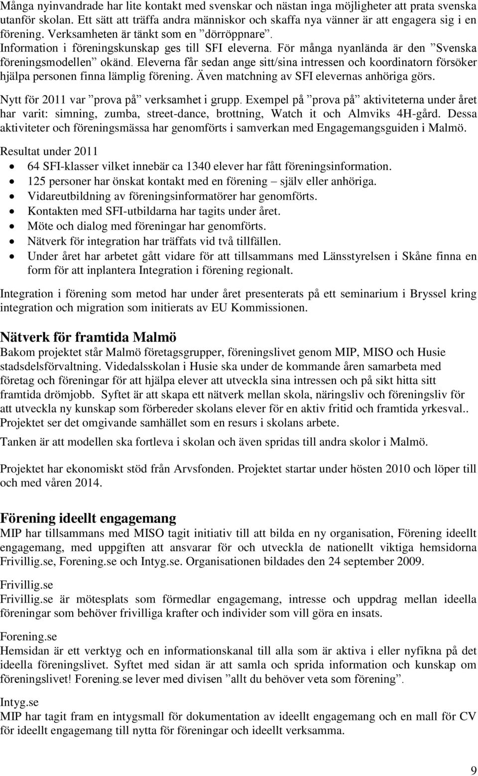 För många nyanlända är den Svenska föreningsmodellen okänd. Eleverna får sedan ange sitt/sina intressen och koordinatorn försöker hjälpa personen finna lämplig förening.