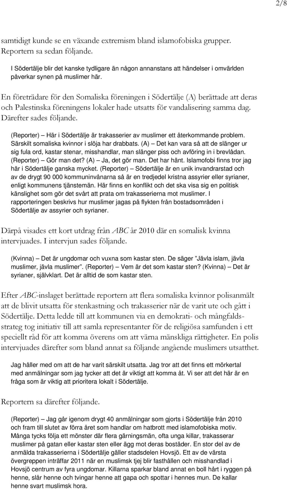 En företrädare för den Somaliska föreningen i Södertälje (A) berättade att deras och Palestinska föreningens lokaler hade utsatts för vandalisering samma dag. Därefter sades följande.