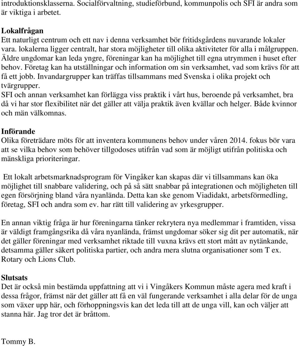 lokalerna ligger centralt, har stora möjligheter till olika aktiviteter för alla i målgruppen. Äldre ungdomar kan leda yngre, föreningar kan ha möjlighet till egna utrymmen i huset efter behov.