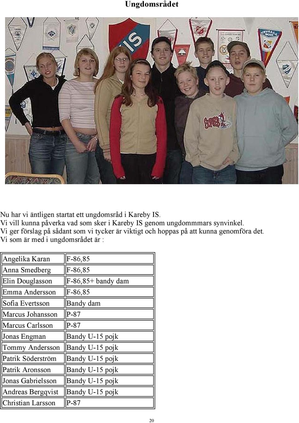 Vi som är med i ungdomsrådet är : Angelika Karan F-86,85 Anna Smedberg F-86,85 Elin Douglasson F-86,85+ bandy dam Emma Andersson F-86,85 Sofia Evertsson Bandy dam