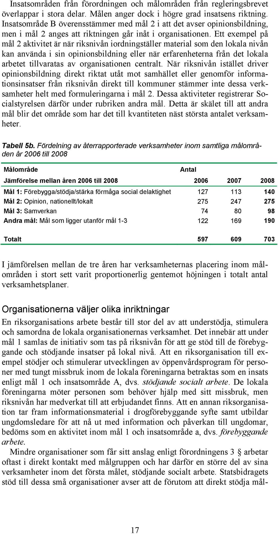 Ett exempel på mål 2 aktivitet är när riksnivån iordningställer material som den lokala nivån kan använda i sin opinionsbildning eller när erfarenheterna från det lokala arbetet tillvaratas av