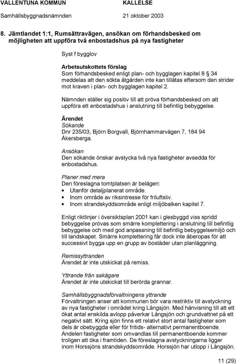 Nämnden ställer sig positiv till att pröva förhandsbesked om att uppföra ett enbostadshus i anslutning till befintlig bebyggelse.