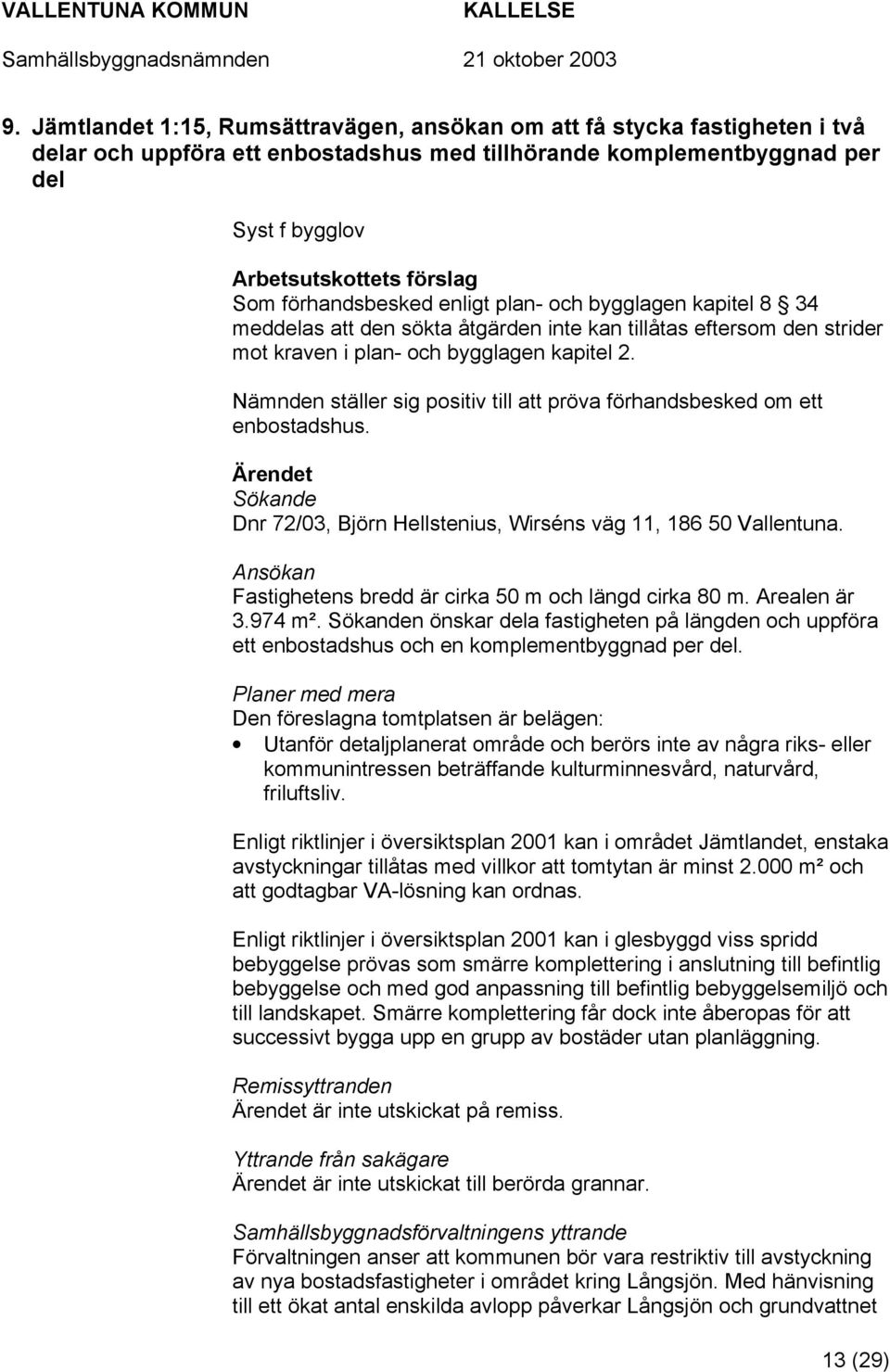 Nämnden ställer sig positiv till att pröva förhandsbesked om ett enbostadshus. Sökande Dnr 72/03, Björn Hellstenius, Wirséns väg 11, 186 50 Vallentuna.