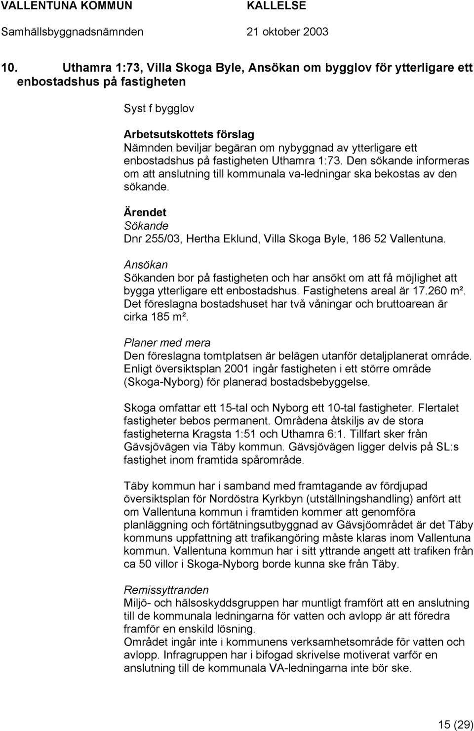 Ansökan Sökanden bor på fastigheten och har ansökt om att få möjlighet att bygga ytterligare ett enbostadshus. Fastighetens areal är 17.260 m².