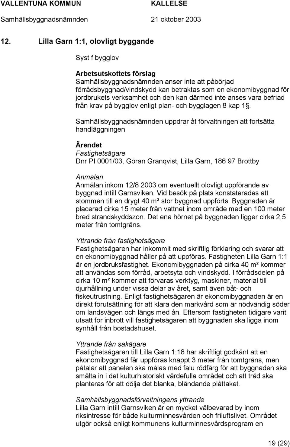 Samhällsbyggnadsnämnden uppdrar åt förvaltningen att fortsätta handläggningen Fastighetsägare Dnr PI 0001/03, Göran Granqvist, Lilla Garn, 186 97 Brottby Anmälan Anmälan inkom 12/8 2003 om eventuellt