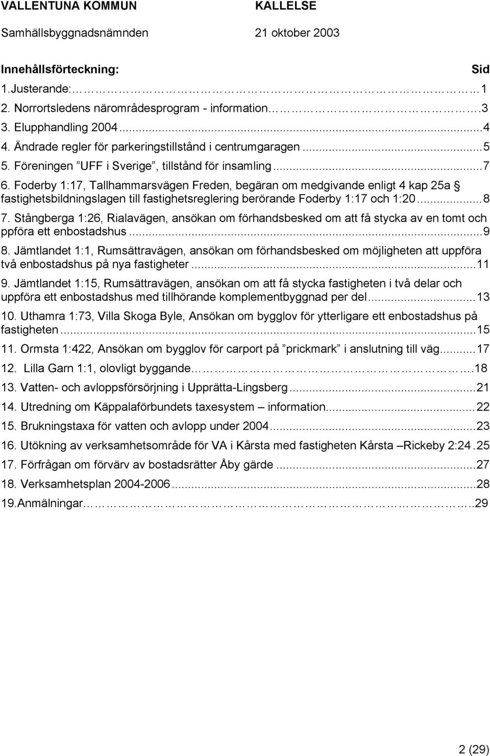 Foderby 1:17, Tallhammarsvägen Freden, begäran om medgivande enligt 4 kap 25a fastighetsbildningslagen till fastighetsreglering berörande Foderby 1:17 och 1:20...8 7.