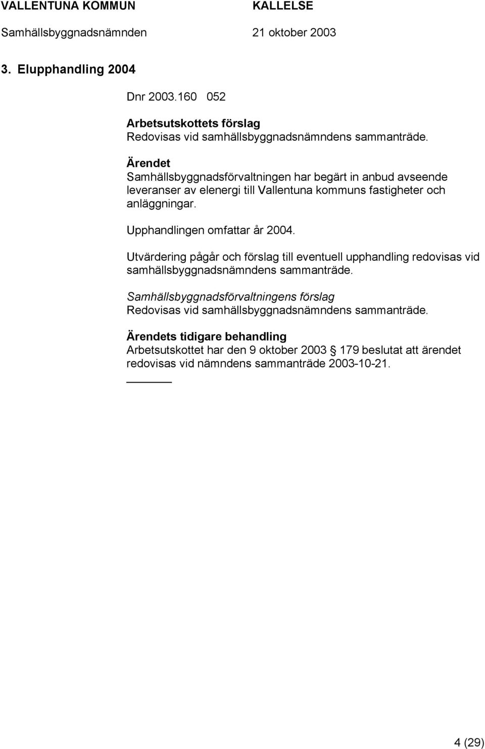 Upphandlingen omfattar år 2004. Utvärdering pågår och förslag till eventuell upphandling redovisas vid samhällsbyggnadsnämndens sammanträde.