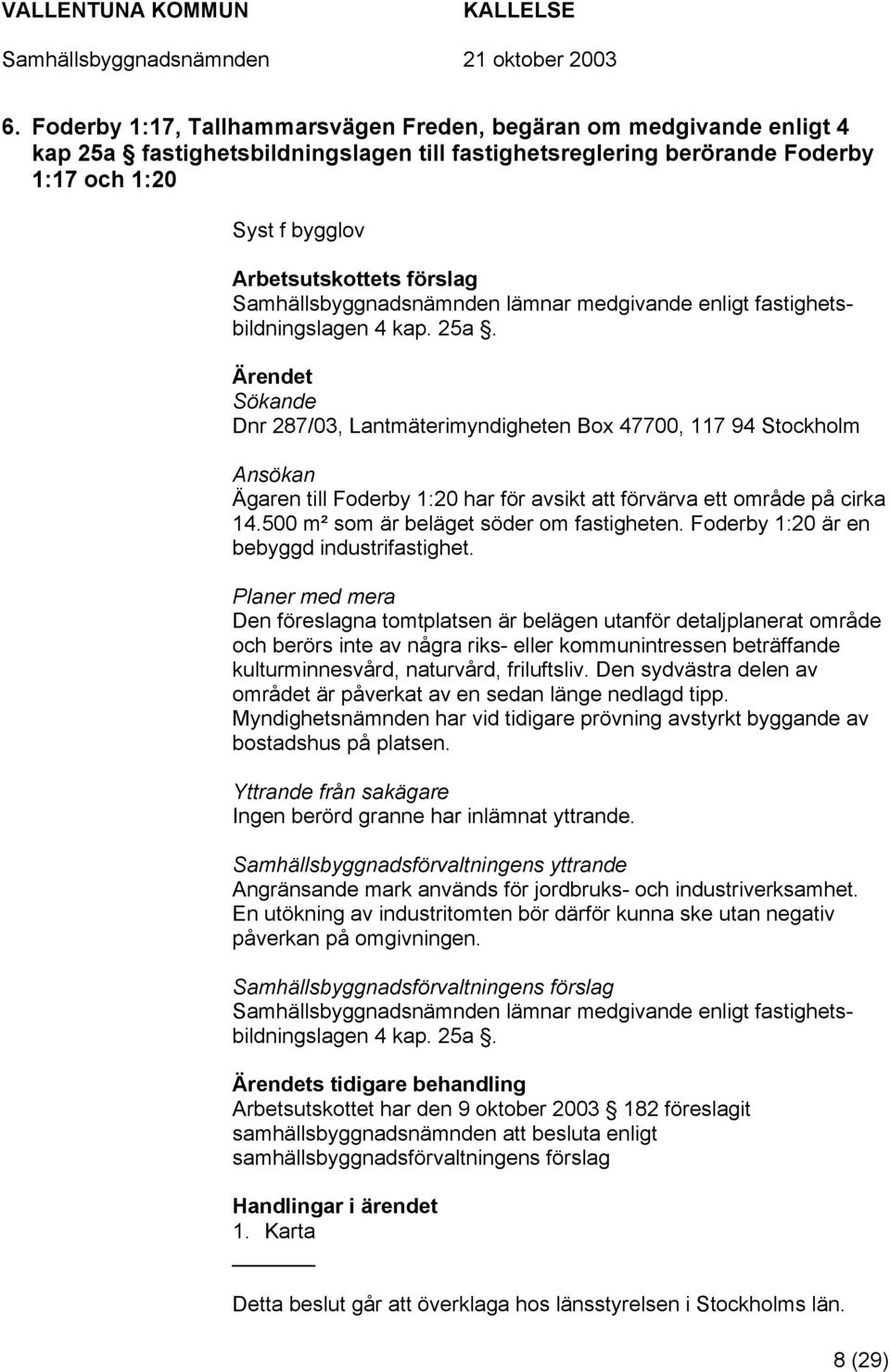 Sökande Dnr 287/03, Lantmäterimyndigheten Box 47700, 117 94 Stockholm Ansökan Ägaren till Foderby 1:20 har för avsikt att förvärva ett område på cirka 14.500 m² som är beläget söder om fastigheten.