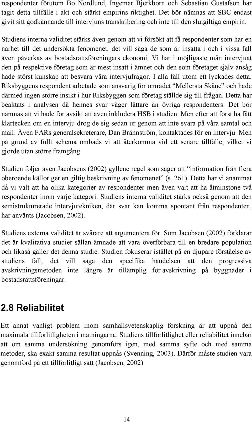 Studiens interna validitet stärks även genom att vi försökt att få respondenter som har en närhet till det undersökta fenomenet, det vill säga de som är insatta i och i vissa fall även påverkas av