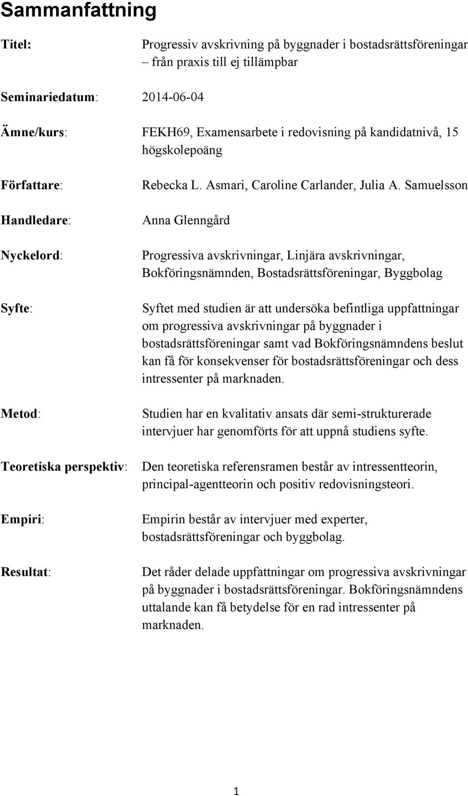 Samuelsson Anna Glenngård Progressiva avskrivningar, Linjära avskrivningar, Bokföringsnämnden, Bostadsrättsföreningar, Byggbolag Syftet med studien är att undersöka befintliga uppfattningar om