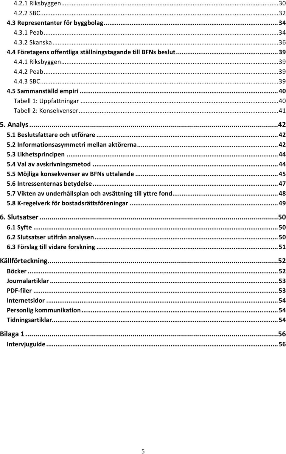 .. 42 5.3 Likhetsprincipen... 44 5.4 Val av avskrivningsmetod... 44 5.5 Möjliga konsekvenser av BFNs uttalande... 45 5.6 Intressenternas betydelse... 47 5.