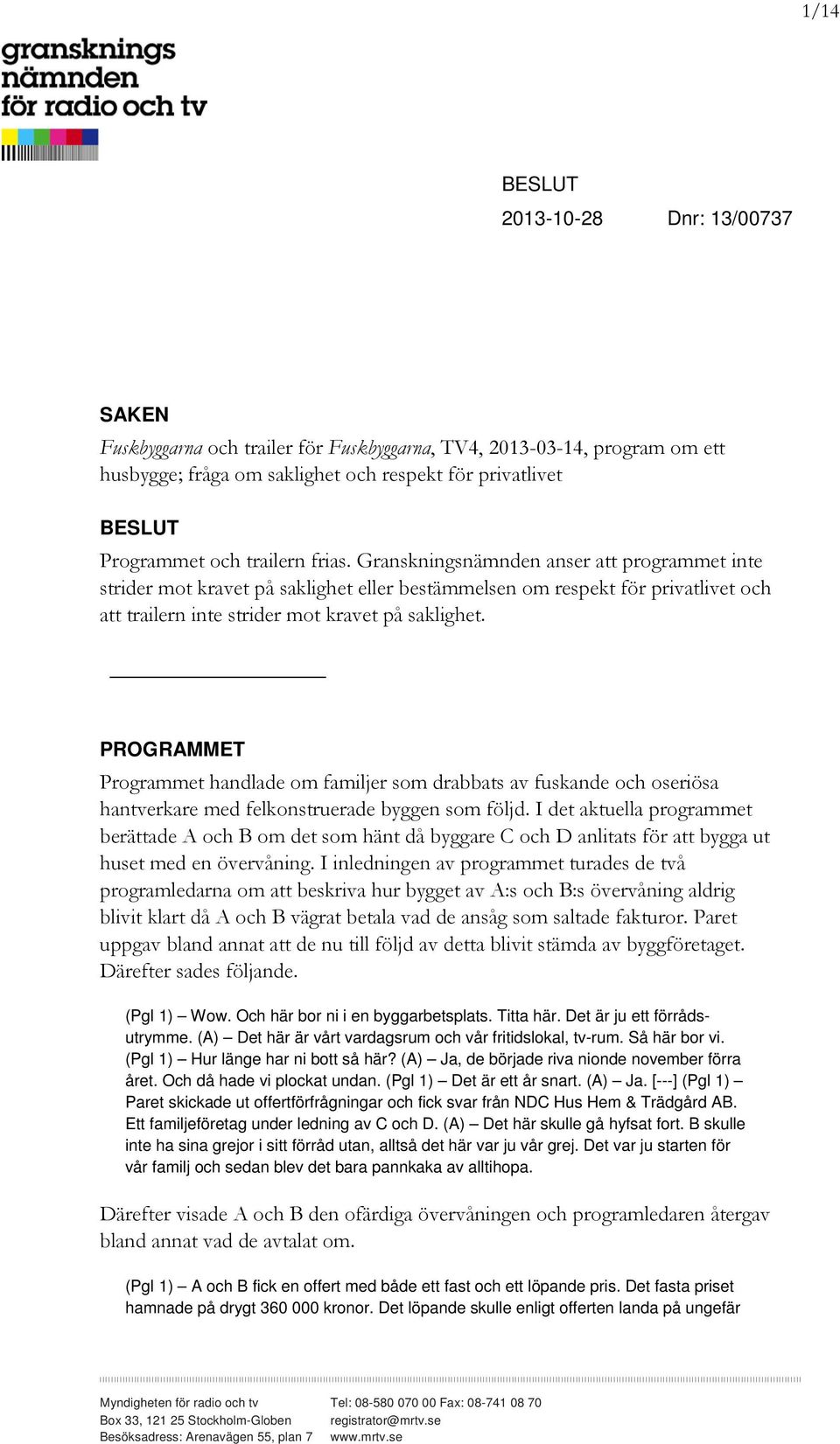 PROGRAMMET Programmet handlade om familjer som drabbats av fuskande och oseriösa hantverkare med felkonstruerade byggen som följd.