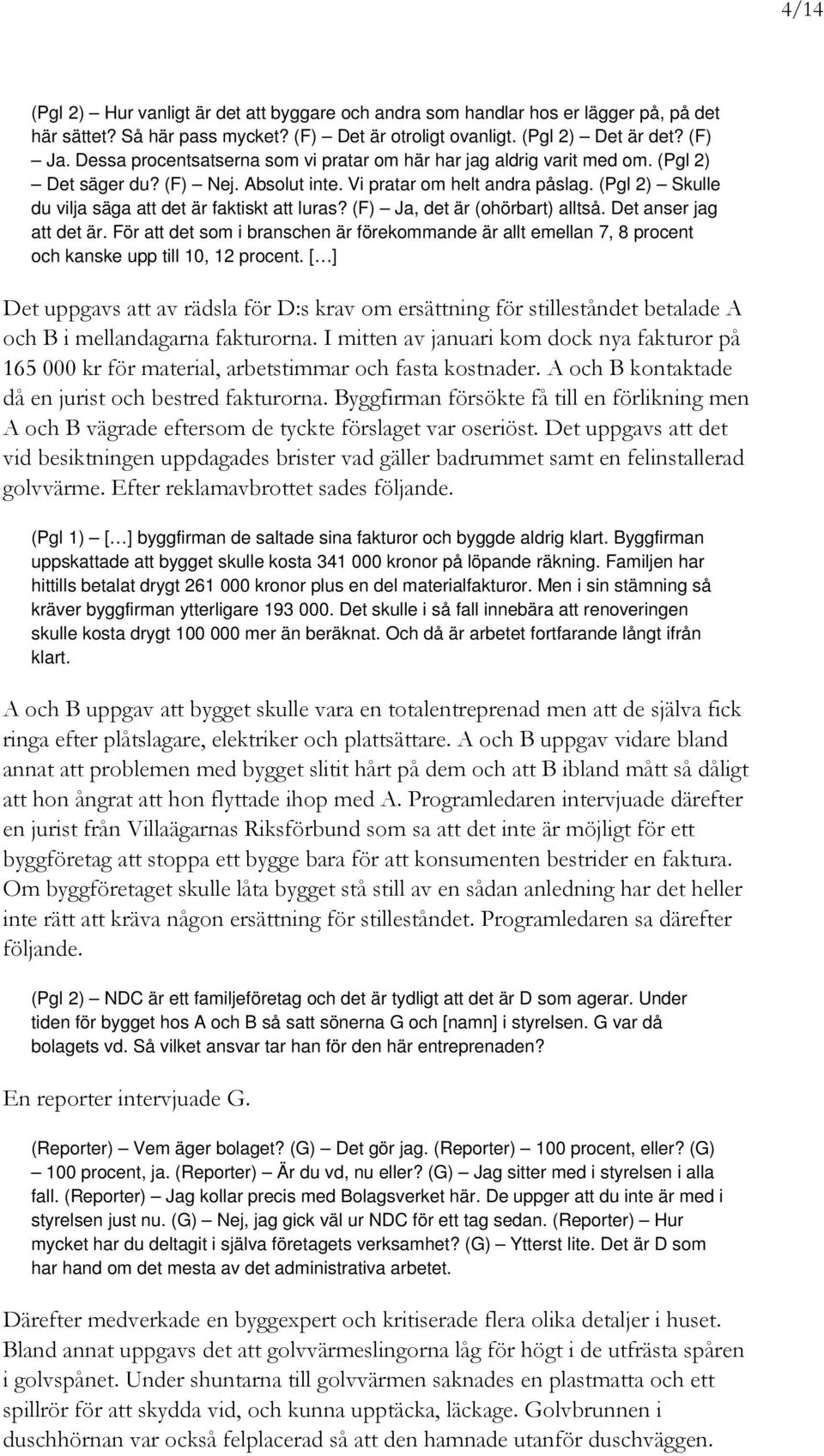 (Pgl 2) Skulle du vilja säga att det är faktiskt att luras? (F) Ja, det är (ohörbart) alltså. Det anser jag att det är.