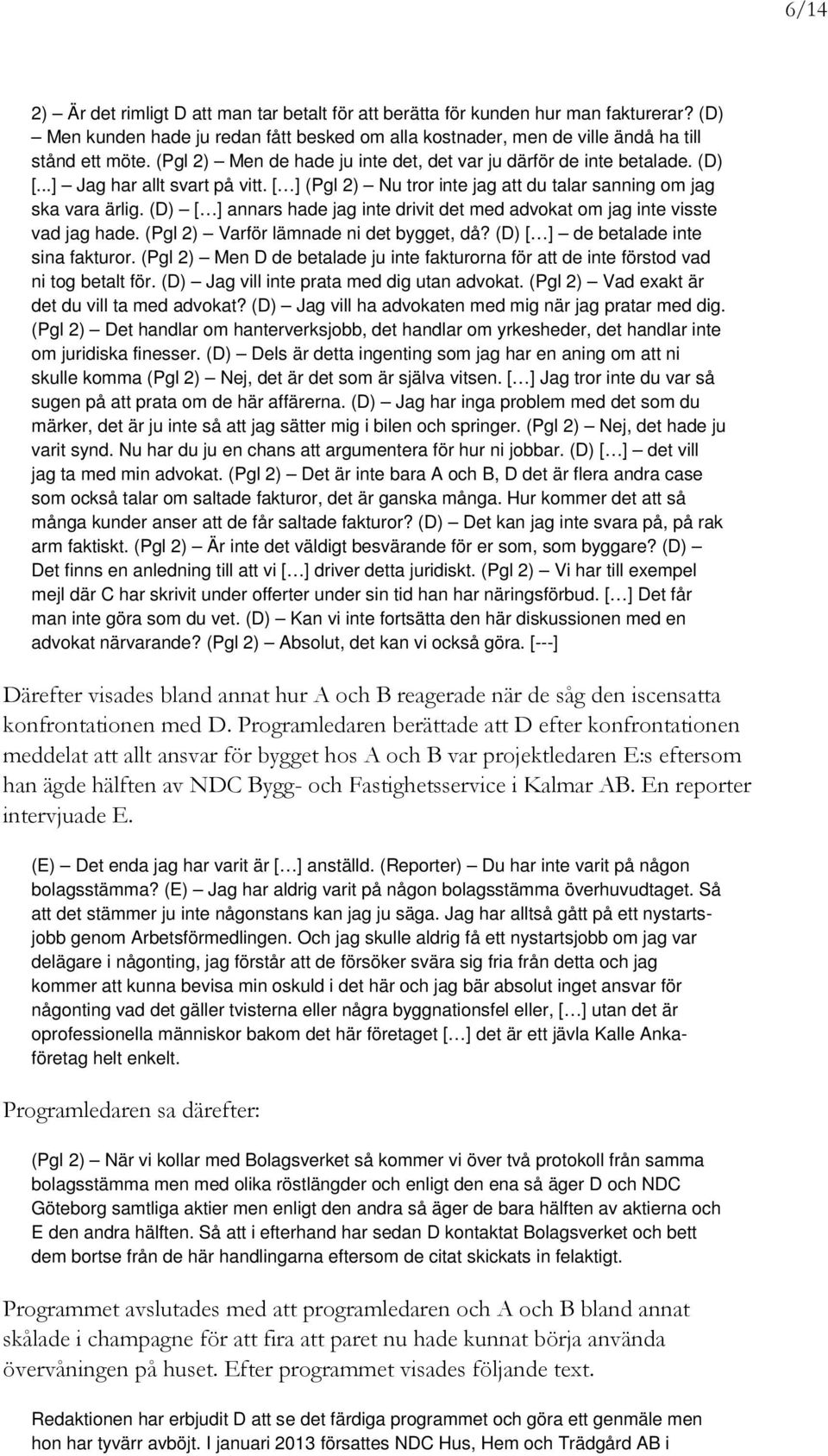 (D) [ ] annars hade jag inte drivit det med advokat om jag inte visste vad jag hade. (Pgl 2) Varför lämnade ni det bygget, då? (D) [ ] de betalade inte sina fakturor.