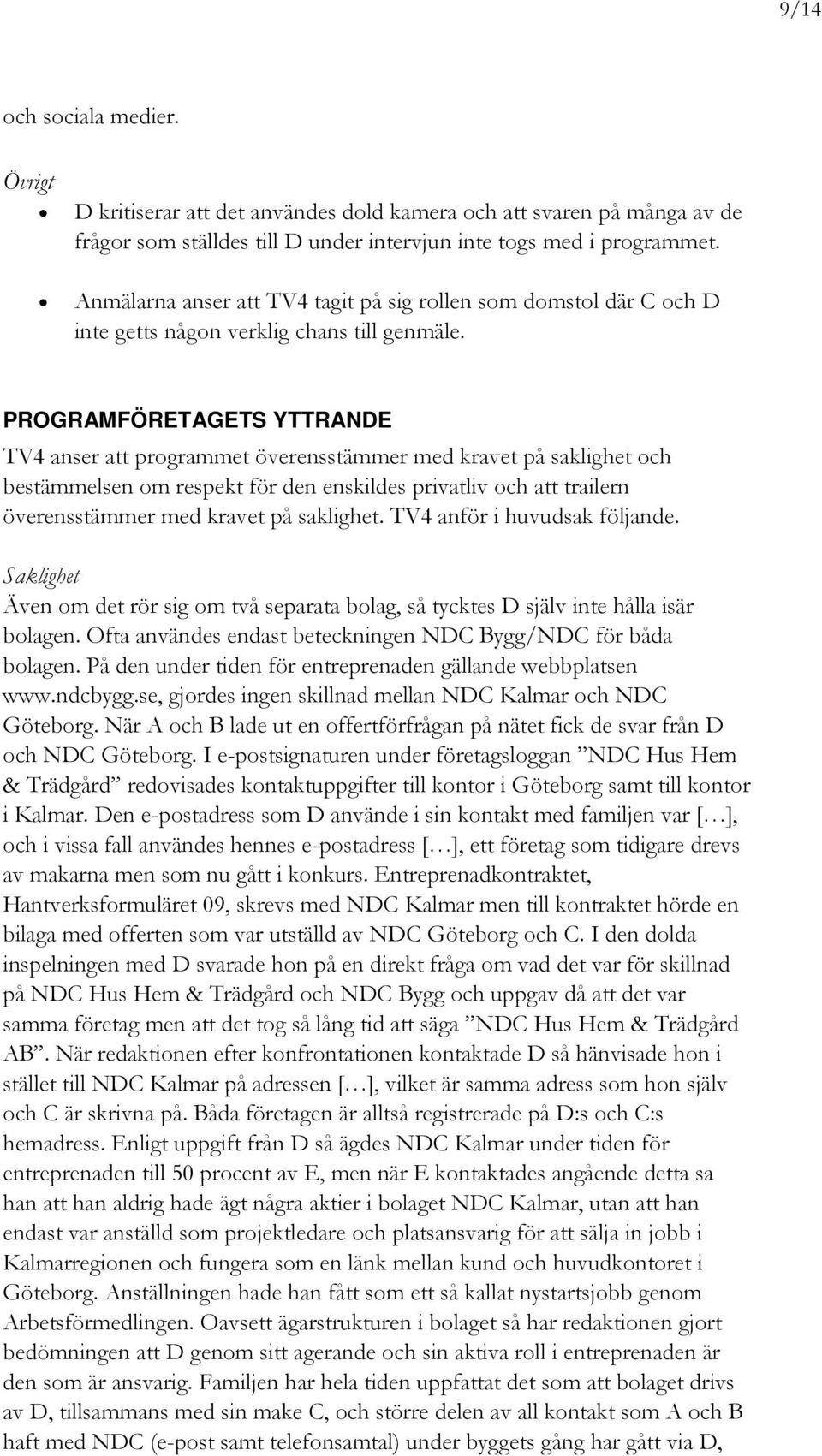 PROGRAMFÖRETAGETS YTTRANDE TV4 anser att programmet överensstämmer med kravet på saklighet och bestämmelsen om respekt för den enskildes privatliv och att trailern överensstämmer med kravet på