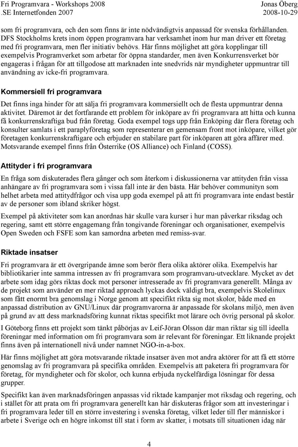 Här finns möjlighet att göra kopplingar till exempelvis Programverket som arbetar för öppna standarder, men även Konkurrensverket bör engageras i frågan för att tillgodose att marknaden inte