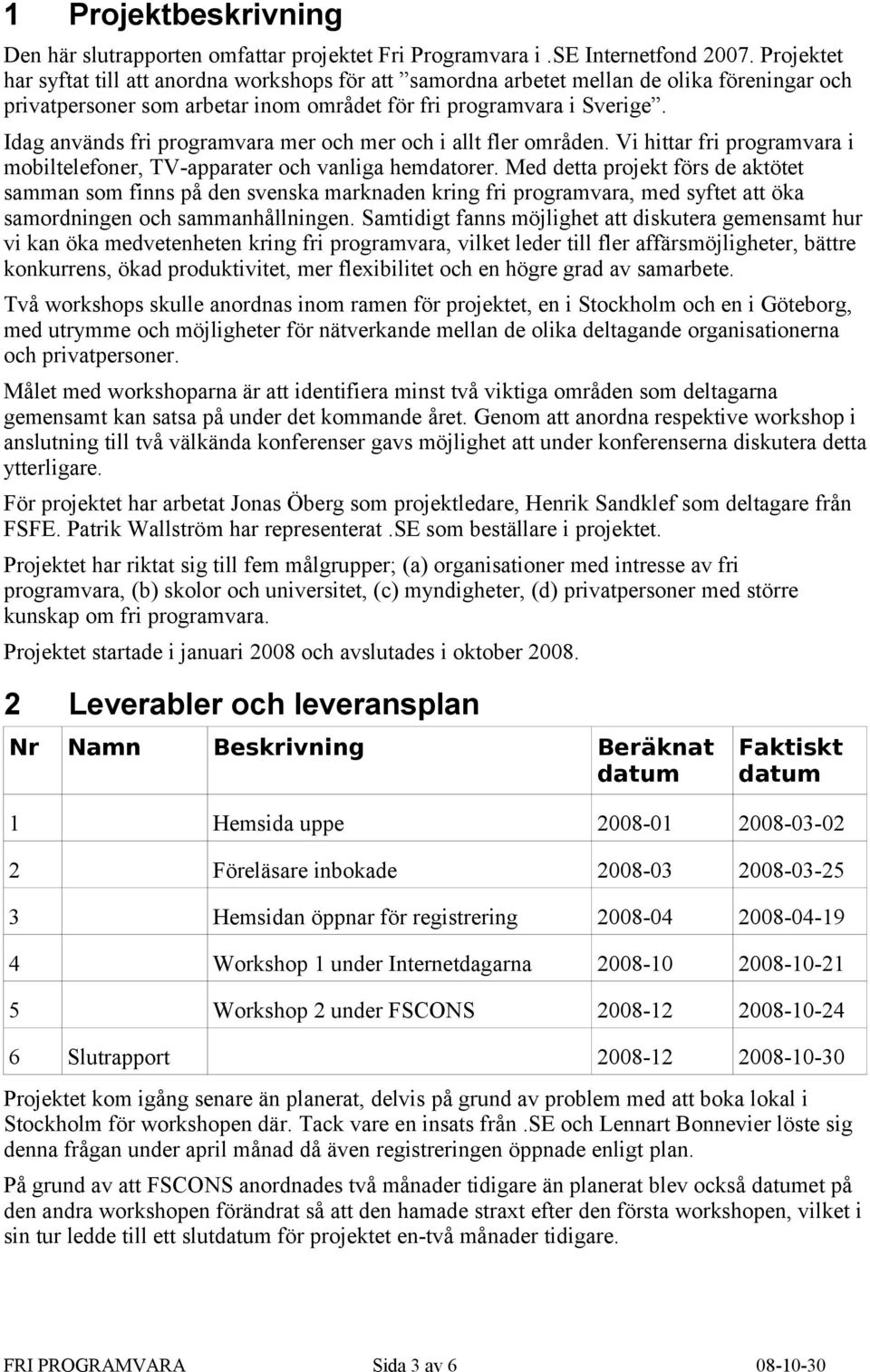 Idag används fri programvara mer och mer och i allt fler områden. Vi hittar fri programvara i mobiltelefoner, TV-apparater och vanliga hemdatorer.