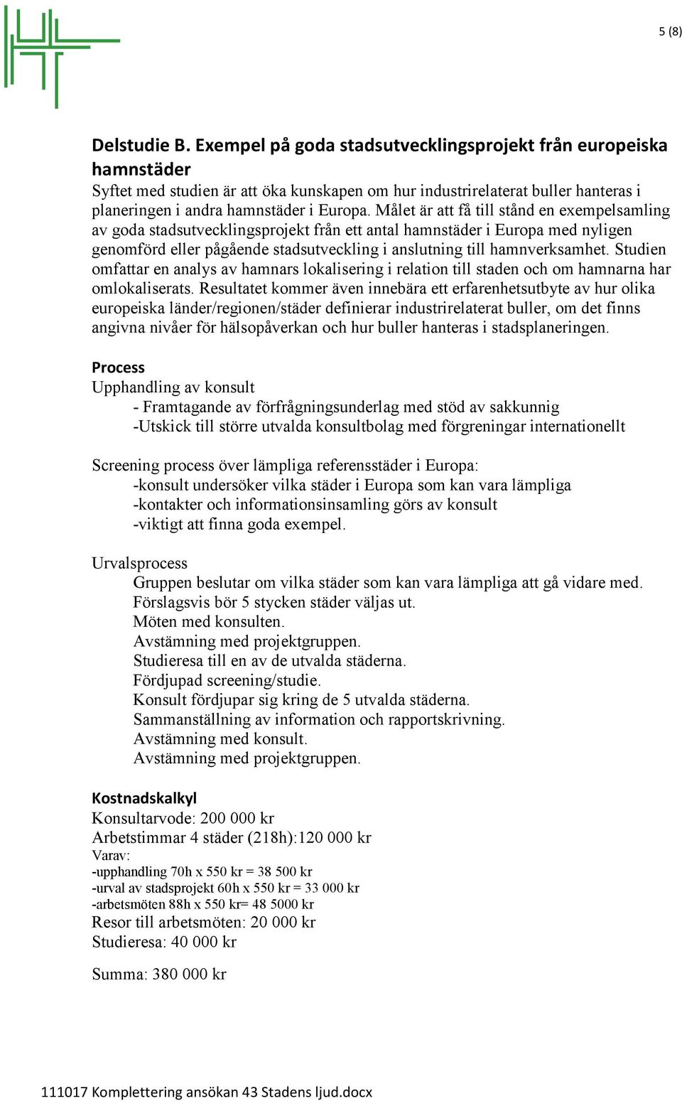 Målet är att få till stånd en exempelsamling av goda stadsutvecklingsprojekt från ett antal hamnstäder i Europa med nyligen genomförd eller pågående stadsutveckling i anslutning till hamnverksamhet.