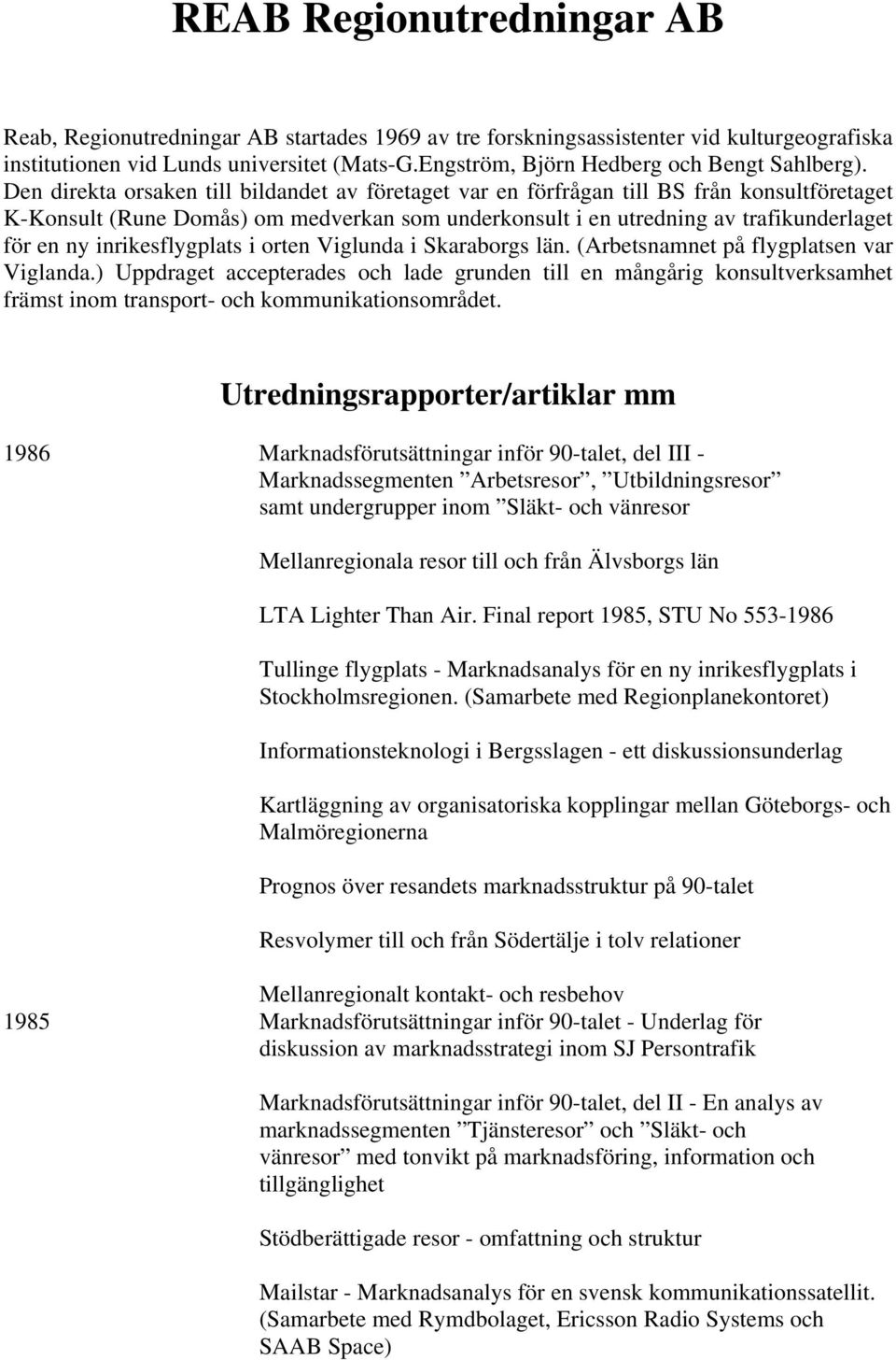 Den direkta orsaken till bildandet av företaget var en förfrågan till BS från konsultföretaget K-Konsult (Rune Domås) om medverkan som underkonsult i en utredning av trafikunderlaget för en ny