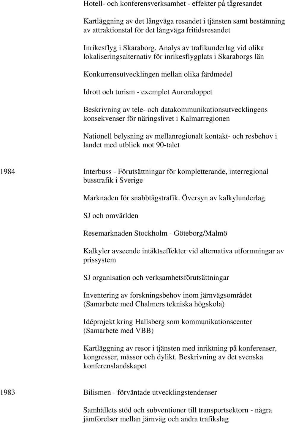 tele- och datakommunikationsutvecklingens konsekvenser för näringslivet i Kalmarregionen Nationell belysning av mellanregionalt kontakt- och resbehov i landet med utblick mot 90-talet 1984 Interbuss