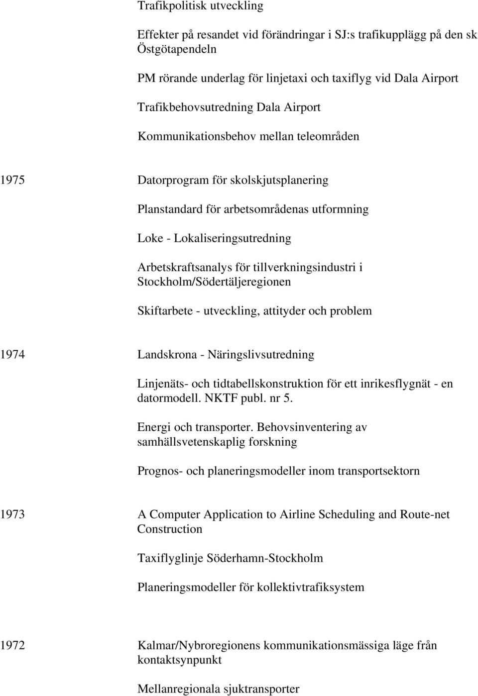 tillverkningsindustri i Stockholm/Södertäljeregionen Skiftarbete - utveckling, attityder och problem 1974 Landskrona - Näringslivsutredning Linjenäts- och tidtabellskonstruktion för ett