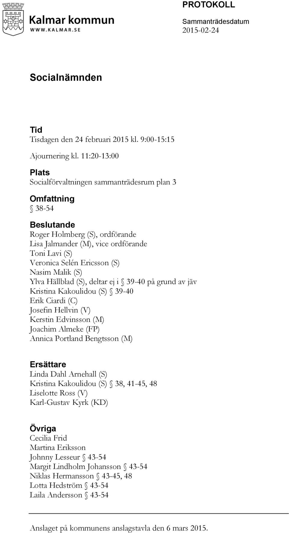 Malik (S) Ylva Hällblad (S), deltar ej i 39-40 på grund av jäv Kristina Kakoulidou (S) 39-40 Erik Ciardi (C) Josefin Hellvin (V) Kerstin Edvinsson (M) Joachim Almeke (FP) Annica Portland Bengtsson