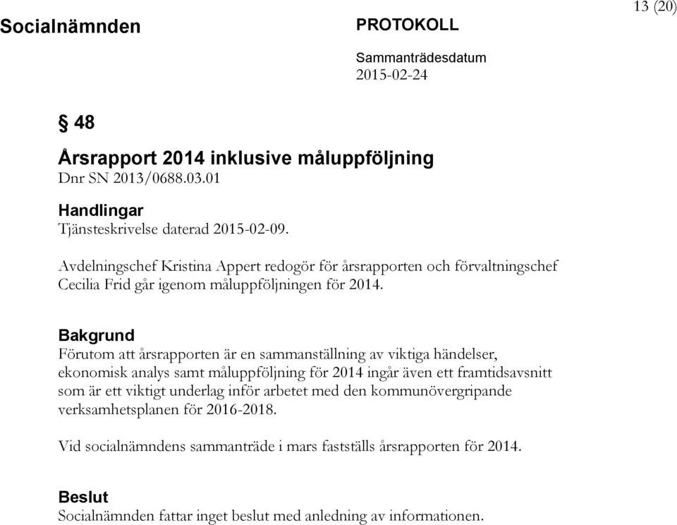 Bakgrund Förutom att årsrapporten är en sammanställning av viktiga händelser, ekonomisk analys samt måluppföljning för 2014 ingår även ett framtidsavsnitt som är