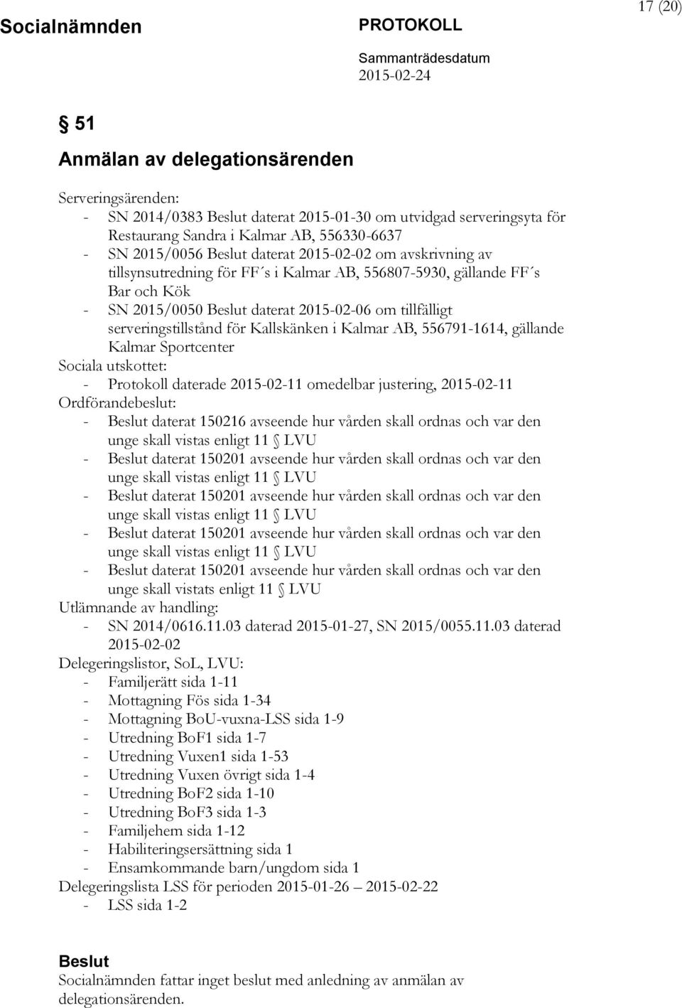 Kalmar AB, 556791-1614, gällande Kalmar Sportcenter Sociala utskottet: - Protokoll daterade 2015-02-11 omedelbar justering, 2015-02-11 Ordförandebeslut: - daterat 150216 avseende hur vården skall