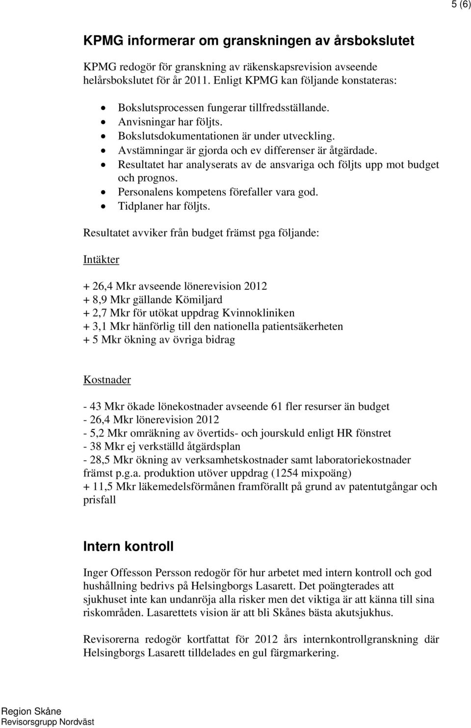 Avstämningar är gjorda och ev differenser är åtgärdade. Resultatet har analyserats av de ansvariga och följts upp mot budget och prognos. Personalens kompetens förefaller vara god.