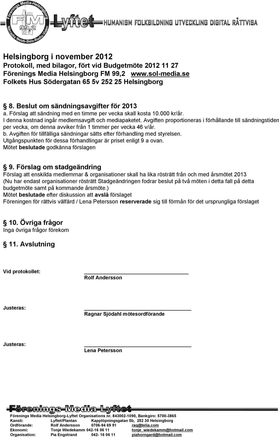 Avgiften proportioneras i förhållande till sändningstiden per vecka, om denna avviker från 1 timmer per vecka 46 v/år. b. Avgiften för tillfälliga sändningar sätts efter förhandling med styrelsen.